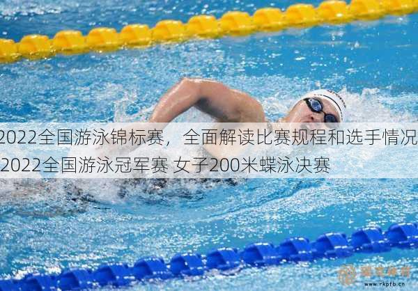 2022全国游泳锦标赛，全面解读比赛规程和选手情况  2022全国游泳冠军赛 女子200米蝶泳决赛