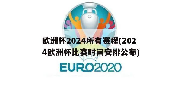 欧洲杯2024所有赛程(2024欧洲杯比赛时间安排公布)